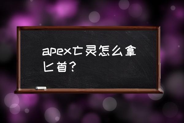 apex传家宝收集皮肤会绝版吗 apex亡灵怎么拿匕首? apex传家宝收集皮肤会绝版吗 apex亡灵怎么拿匕首?