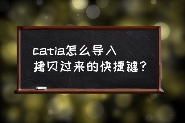 catia快捷键怎么设置 catia怎么导入拷贝过来的快捷键？