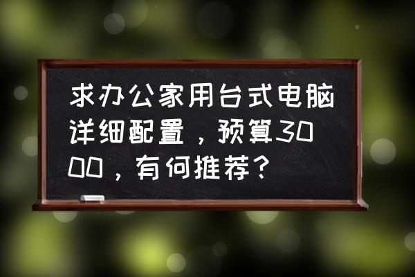 两千出头的台式电脑配置清单 求办公家用台式电脑详细配置，预算3000，有何推荐？