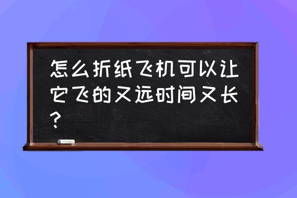一张纸折纸飞镖教程 怎么折纸飞机可以让它飞的又远时间又长？