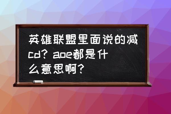 英雄联盟冷却缩减最低多少 英雄联盟里面说的减cd？aoe都是什么意思啊？