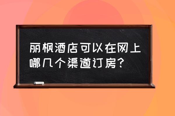 麗枫酒店怎么读 丽枫酒店可以在网上哪几个渠道订房? 麗枫酒店怎么读 丽枫酒店可以在网上哪几个渠道订房?