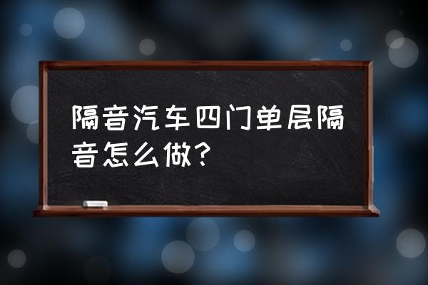 专业四门隔音怎么做效果最好 隔音汽车四门单层隔音怎么做? 专业四门隔音怎么做效果最好 隔音汽车四门单层隔音怎么做?