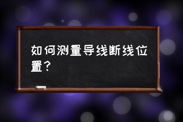 墙内暗线断了怎么找断点 如何测量导线断线位置? 墙内暗线断了怎么找断点 如何测量导线断线位置?