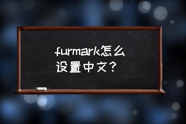furmark1.32怎么调成中文 furmark怎么设置中文? furmark1.32怎么调成中文 furmark怎么设置中文?