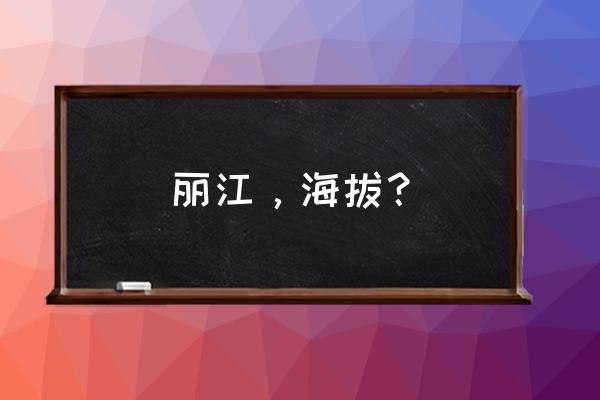 丽江最低海拔在哪里 丽江,海拔? 丽江最低海拔在哪里 丽江,海拔?