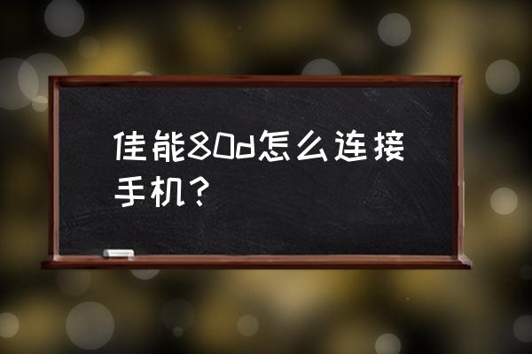 佳能相机80d连接手机wifi中文教程 佳能80d怎么连接手机？
