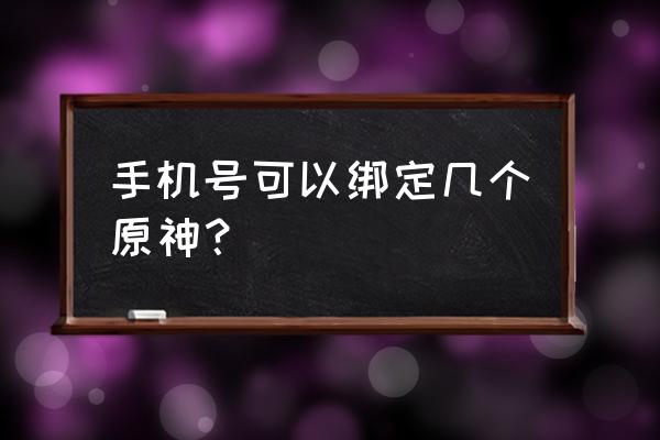 原神一个手机号怎么绑2个账号 手机号可以绑定几个原神？