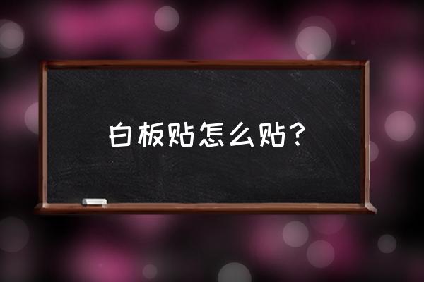 升降白板安装步骤图 白板贴怎么贴？