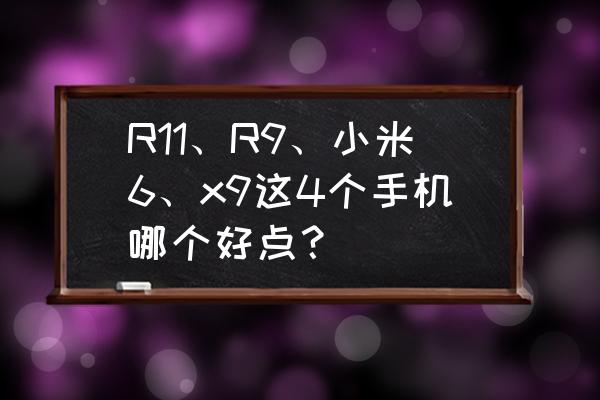 华为p10和oppor11哪个值得入手 R11、R9、小米6、x9这4个手机哪个好点? 华为p10和oppor11哪个值得入手 R11、R9、小米6、x9这4个手机哪个好点?