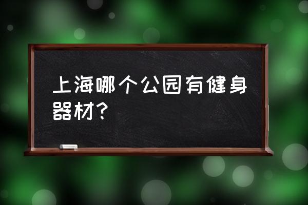 上海哪个公园郁金香多 上海哪个公园有健身器材? 上海哪个公园郁金香多 上海哪个公园有健身器材?