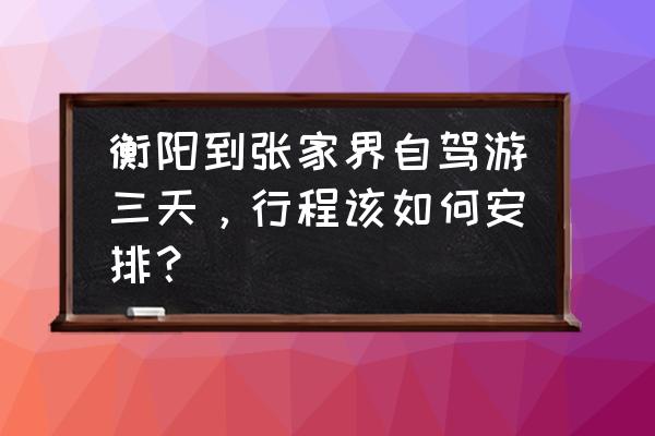 衡阳出发旅游攻略大全 衡阳到张家界自驾游三天，行程该如何安排？