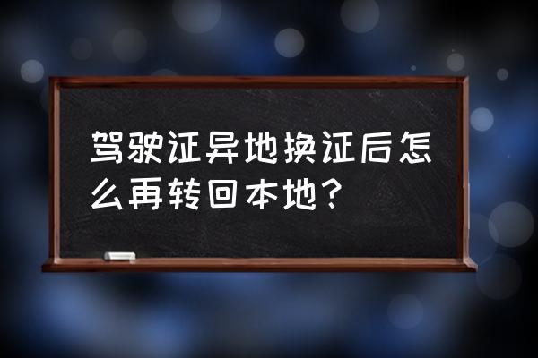 异地驾照过期了怎么换证 驾驶证异地换证后怎么再转回本地？