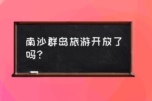 海岛地图怎么可以进入度假岛 南沙群岛旅游开放了吗？