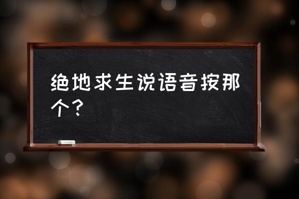 绝地求生没有语音设置怎么搞 绝地求生说语音按那个？