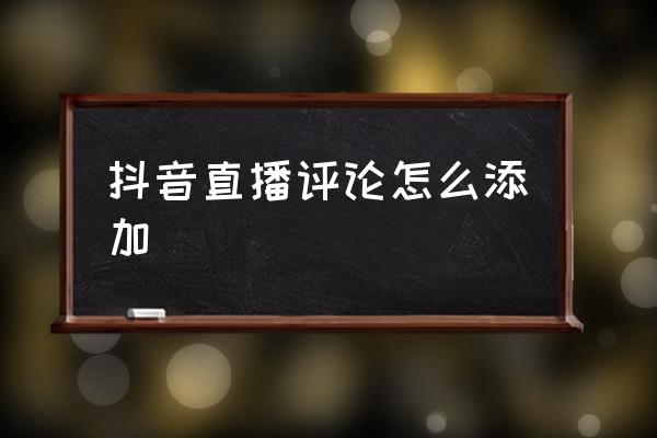 抖音直播间评论的记录在哪里看 抖音直播评论怎么添加 抖音直播间评论的记录在哪里看 抖音直播评论怎么添加