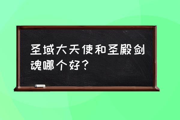 天使圣域剑圣攻略 圣域大天使和圣殿剑魂哪个好? 天使圣域剑圣攻略 圣域大天使和圣殿剑魂哪个好?