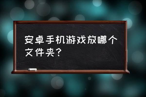 手机游戏root教程 安卓手机游戏放哪个文件夹? 手机游戏root教程 安卓手机游戏放哪个文件夹?