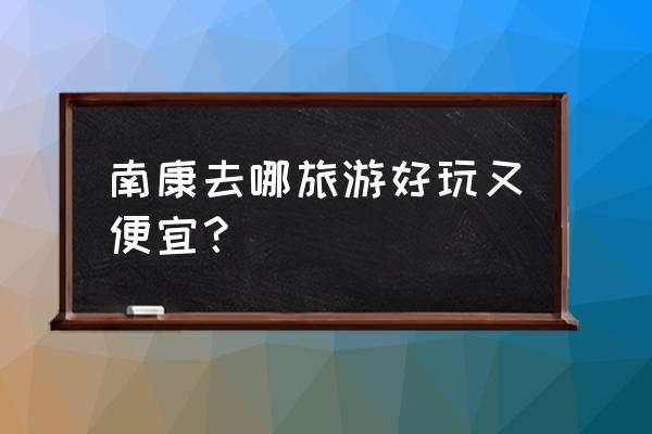 赣州南康一日游必去景点攻略 南康去哪旅游好玩又便宜? 赣州南康一日游必去景点攻略 南康去哪旅游好玩又便宜?