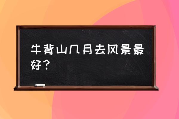 牛背山徒步攻略路线图 牛背山几月去风景最好? 牛背山徒步攻略路线图 牛背山几月去风景最好?