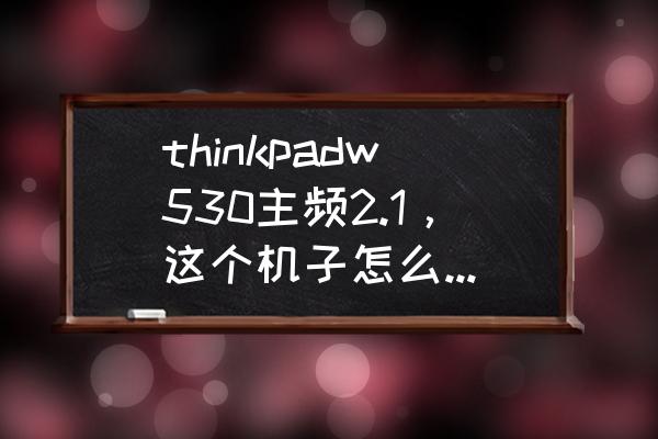 w530开不了机灯不亮 thinkpadw530主频2.1，这个机子怎么样!用来玩游戏、办工？