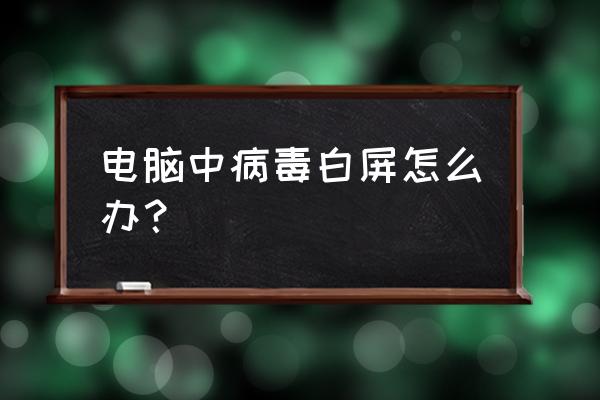 电脑白屏了怎么办修复 电脑中病毒白屏怎么办? 电脑白屏了怎么办修复 电脑中病毒白屏怎么办?