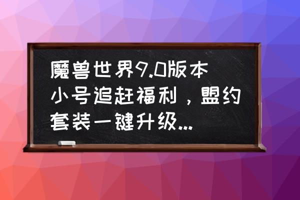 魔兽世界9.0怎么快速带小号升级 魔兽世界9.0版本小号追赶福利,盟约套装一键升级,197装备轻松拿。具体如何使用? 魔兽世界9.0怎么快速带小号升级 魔兽世界9.0版本小号追赶福利,盟约套装一键升级,197装备轻松拿。具体如何使用?
