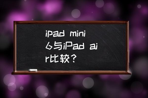 ipad air2对比ipad6 ipad mini6与iPad air比较? ipad air2对比ipad6 ipad mini6与iPad air比较?