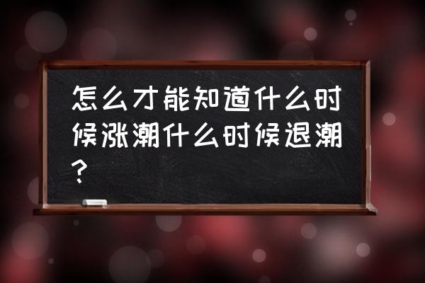 今日涨潮时间和退潮时间查询 怎么才能知道什么时候涨潮什么时候退潮？