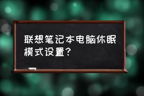 联想win10休眠如何打开 联想笔记本电脑休眠模式设置? 联想win10休眠如何打开 联想笔记本电脑休眠模式设置?