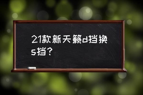 东风日产蓝鸟怎么挂挡 21款新天籁d挡换s挡? 东风日产蓝鸟怎么挂挡 21款新天籁d挡换s挡?