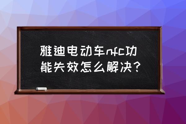 雅迪电动车nfc功能失效怎么解决 雅迪电动车nfc功能失效怎么解决？