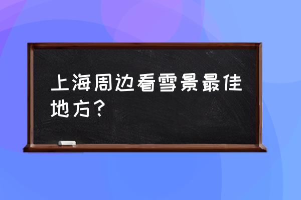 莫干山旅游攻略冬天 上海周边看雪景最佳地方？