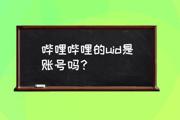 b站uid怎么算注册时间 哔哩哔哩的uid是账号吗? b站uid怎么算注册时间 哔哩哔哩的uid是账号吗?