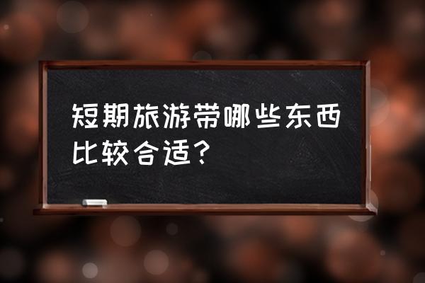 3天短期旅行必备物品 短期旅游带哪些东西比较合适? 3天短期旅行必备物品 短期旅游带哪些东西比较合适?