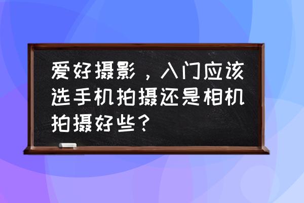 新手拍照技巧和方法 爱好摄影,入门应该选手机拍摄还是相机拍摄好些? 新手拍照技巧和方法 爱好摄影,入门应该选手机拍摄还是相机拍摄好些?