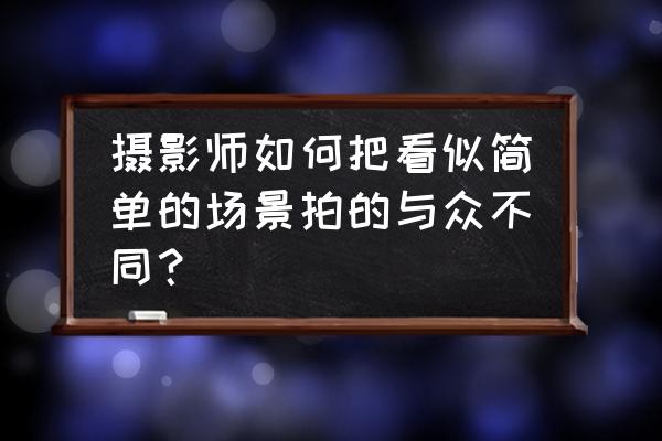 树林怎么画有层次感 摄影师如何把看似简单的场景拍的与众不同？