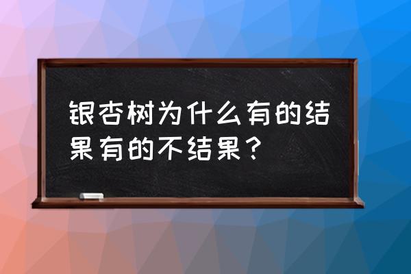 银杏树只开花不结果怎么解决 银杏树为什么有的结果有的不结果？