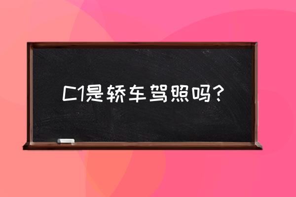 c1m是什么驾照能开什么车 C1是轿车驾照吗? c1m是什么驾照能开什么车 C1是轿车驾照吗?