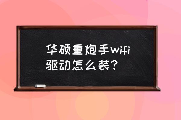 华硕电脑主机显卡驱动怎么安装的 华硕重炮手wifi驱动怎么装? 华硕电脑主机显卡驱动怎么安装的 华硕重炮手wifi驱动怎么装?