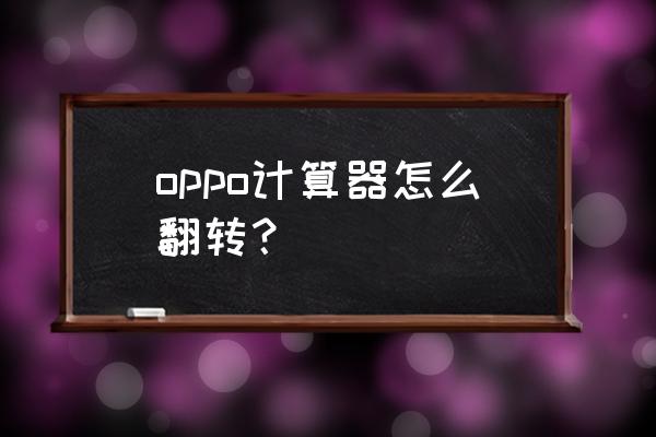 oppo计算器不能横屏的原因 oppo计算器怎么翻转？