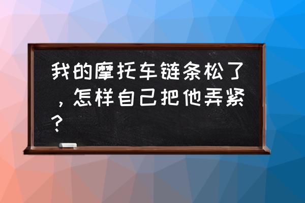 摩托车链条为何一半松一半紧 我的摩托车链条松了,怎样自己把他弄紧? 摩托车链条为何一半松一半紧 我的摩托车链条松了,怎样自己把他弄紧?