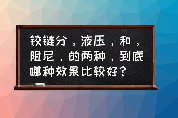 阻尼减震和液压减震 铰链分，液压，和，阻尼，的两种，到底哪种效果比较好？