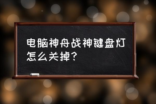 斗战神键盘操作模式 电脑神舟战神键盘灯怎么关掉? 斗战神键盘操作模式 电脑神舟战神键盘灯怎么关掉?