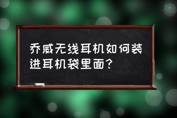 耳机包收纳袋怎么做 乔威无线耳机如何装进耳机袋里面? 耳机包收纳袋怎么做 乔威无线耳机如何装进耳机袋里面?