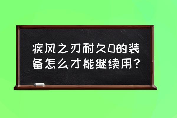疾风之刃海盗宝库套装 疾风之刃耐久0的装备怎么才能继续用? 疾风之刃海盗宝库套装 疾风之刃耐久0的装备怎么才能继续用?