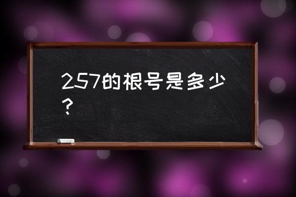 256和257什么意思 257的根号是多少? 256和257什么意思 257的根号是多少?