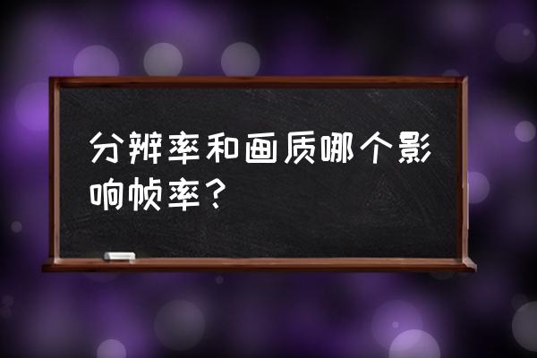 屏幕分辨率越高越好还是越低越好 分辨率和画质哪个影响帧率? 屏幕分辨率越高越好还是越低越好 分辨率和画质哪个影响帧率?