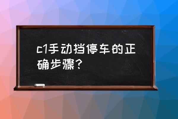 手动挡车辆停车熄火的正确步骤 c1手动挡停车的正确步骤？