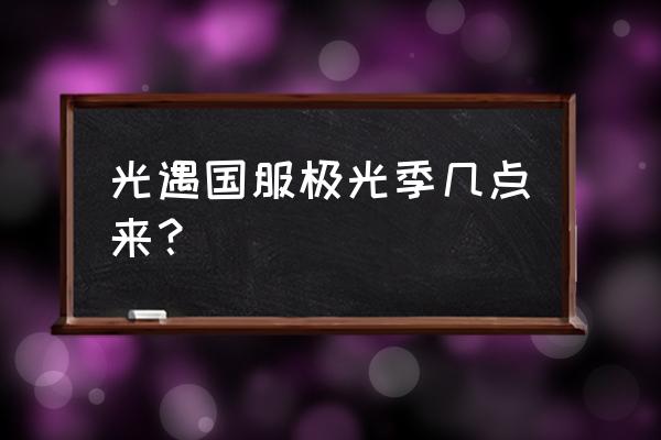 光遇国服季节一览表 光遇国服极光季几点来？